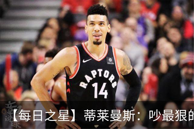 【每日之星】蒂莱曼斯：吵最狠的架进最绝的球 从内讧主角到球队英雄