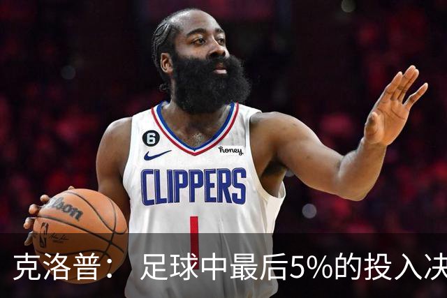 克洛普： 足球中最后5%的投入决定一切 期望与现实匹配就没有压力
