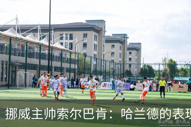 挪威主帅索尔巴肯：哈兰德的表现在预料之中，全队发挥接近完美