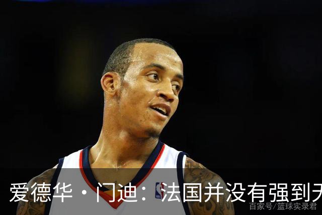 爱德华·门迪：法国并没有强到无法战胜，虽然我们输了但不是末日