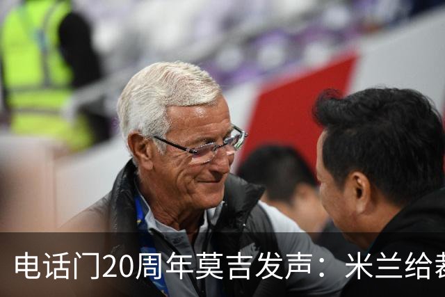 电话门20周年莫吉发声：米兰给裁判打的电话怎么没被窃听？