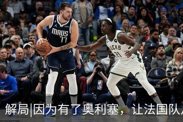 解局|因为有了奥利塞，让法国队从迷失欧洲杯到闪耀世界杯