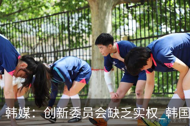 韩媒：创新委员会缺乏实权 韩国队或因政府干预遭禁赛
